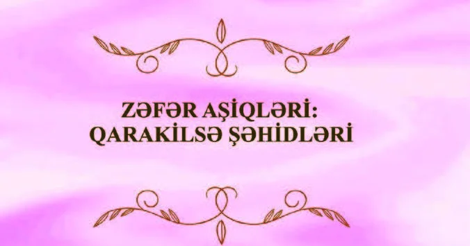 “Zəfər aşiqləri: Qarakilsə şəhidləri”