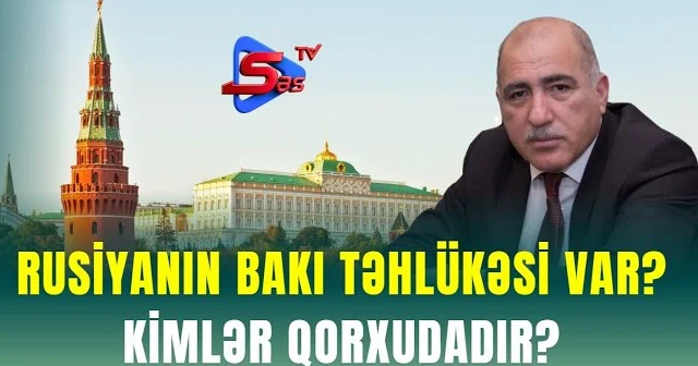 Rusiyanın Bakı Təhlükəsi VAR? KİMLƏR QORXUDADIR?