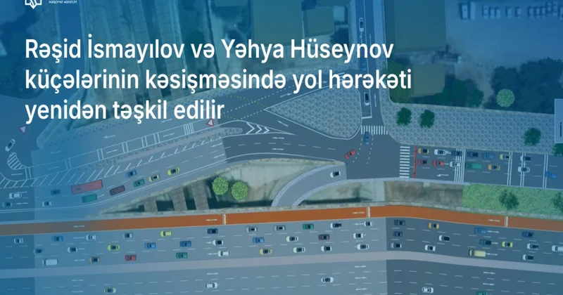 Rəşid İsmayılov və Yəhya Hüseynov küçələrinin kəsişməsində yol hərəkəti yenidən təşkil edilir