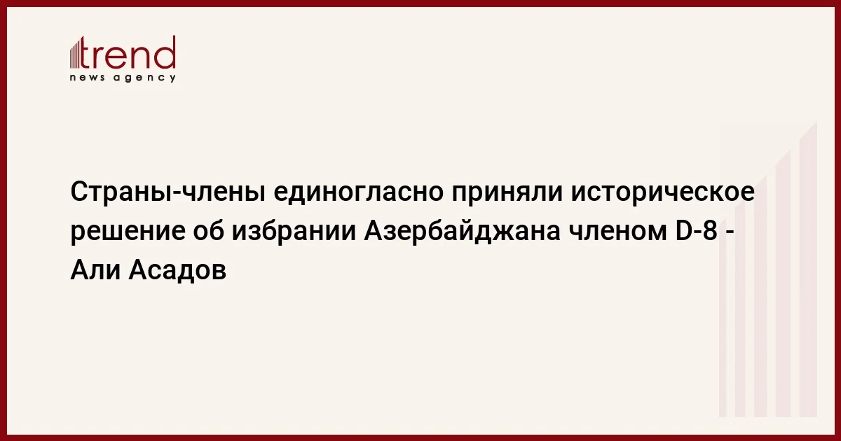 Странычлены единогласно приняли историческое решение об избрании Азербайджана членом D8 Али Асадов