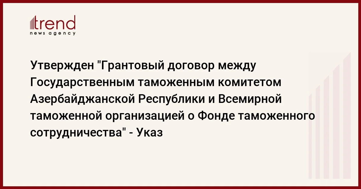 Утвержден Грантовый договор между Государственным таможенным комитетом Азербайджанской Республики и Всемирной таможенной организацией о Фонде таможенного сотрудничества Указ