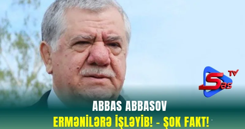 Abbas Abbasov ERMƏNİLƏRƏ İŞLƏYİB! ŞOK FAKT!