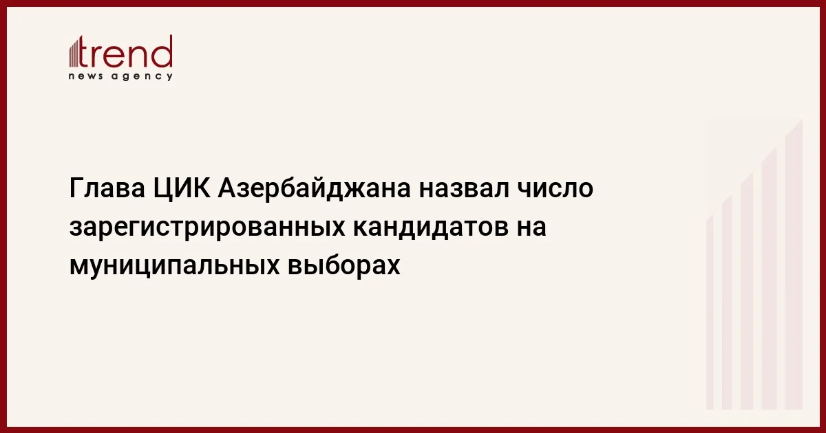 Глава ЦИК Азербайджана назвал число зарегистрированных кандидатов на муниципальных выборах