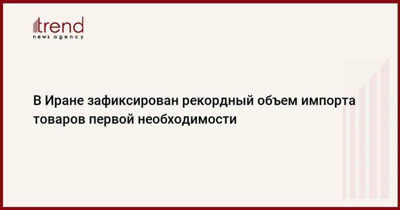 В Иране зафиксирован рекордный объем импорта товаров первой необходимости