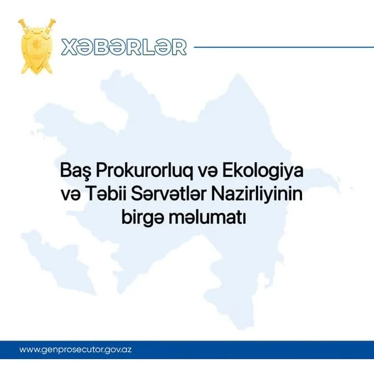 Baş Prokurorluq və Ekologiya və Təbii Sərvətlər Nazirliyinin birgə məlumatı