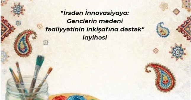 “İrsdən İnnovasiyaya: Gənclərin mədəni fəaliyyətinin inkişafına dəstək” layihəsinin icrasına başlanıldı