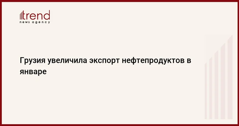 Грузия увеличила экспорт нефтепродуктов в январе