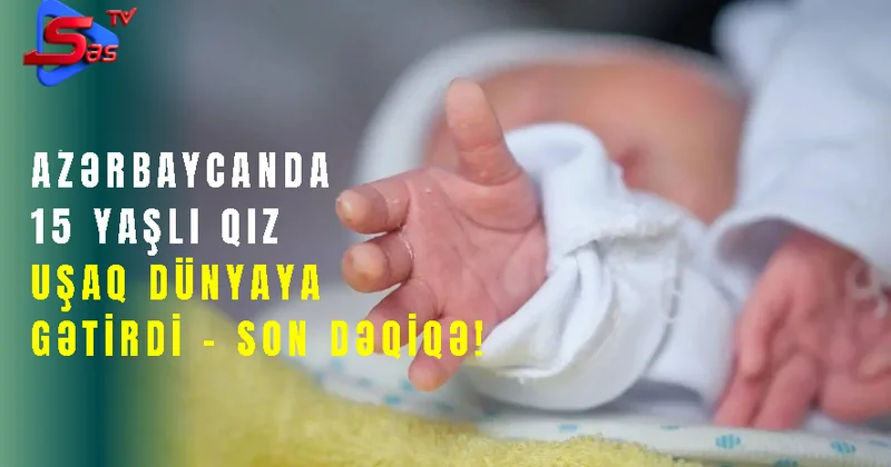 15 yaşlı qiz uşaq Dünyaya Gətirdi SON DƏQİQƏ!