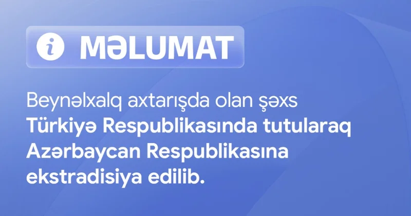 Beynəlxalq axtarışda olan şəxs Türkiyədə tutularaq Azərbaycana ekstradisiya edilib