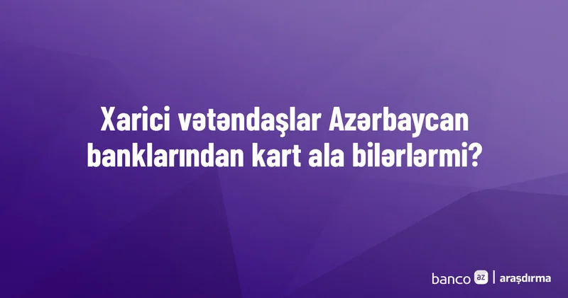 Xarici vətəndaşlar Azərbaycan banklarından kart ala bilərlərmi? Araşdırma