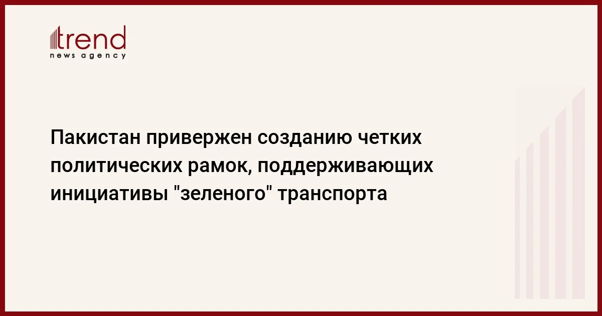 Пакистан привержен созданию четких политических рамок, поддерживающих инициативы зеленого транспорта