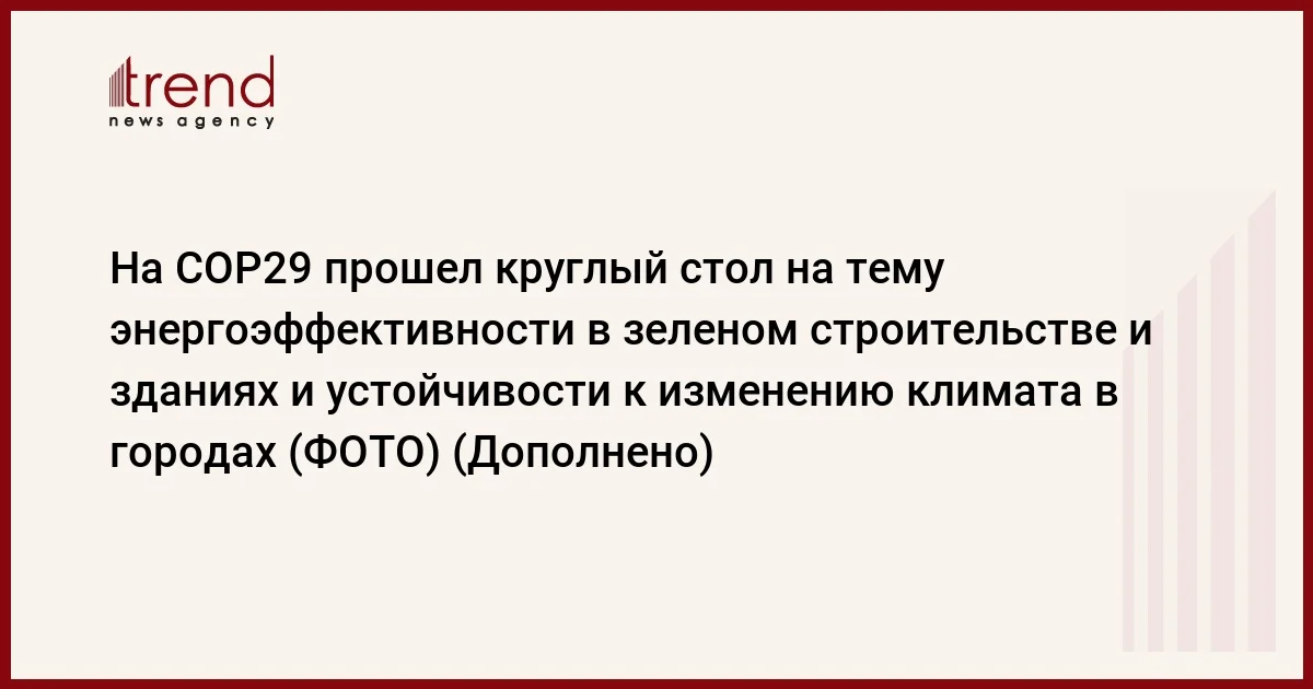 На COP29 прошел круглый стол на тему энергоэффективности в зеленом строительстве и зданиях и устойчивости к изменению климата в городах (ФОТО) (Дополнено)