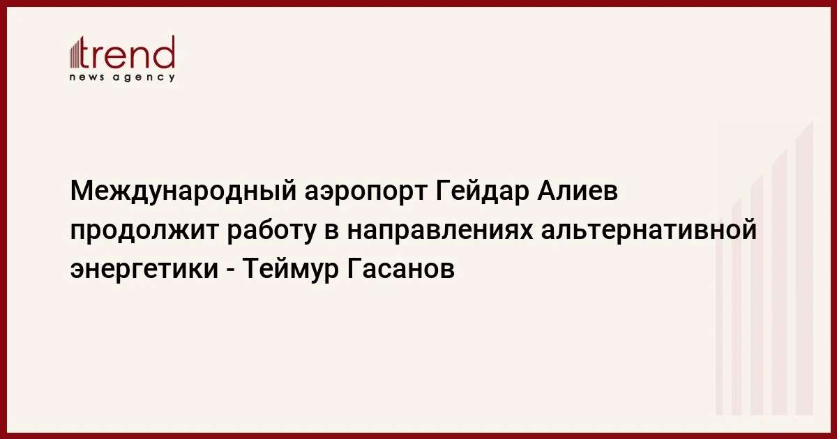 Международный аэропорт Гейдар Алиев продолжит работу в направлениях альтернативной энергетики Теймур Гасанов