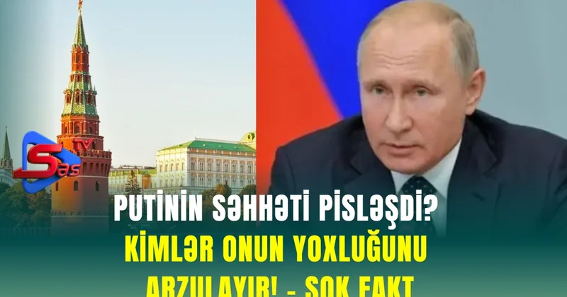 Putinin səhhəti pisləşdi? Kimlər onun yoxluğunu arzulayır! ŞOK FAKT