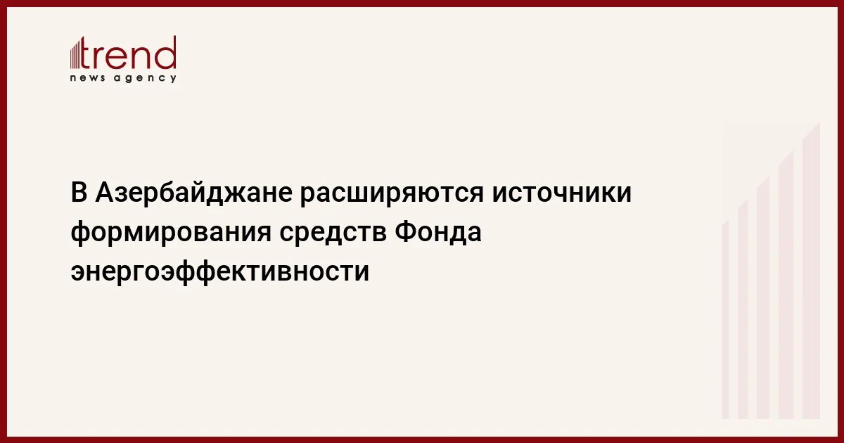 В Азербайджане расширяются источники формирования средств Фонда энергоэффективности