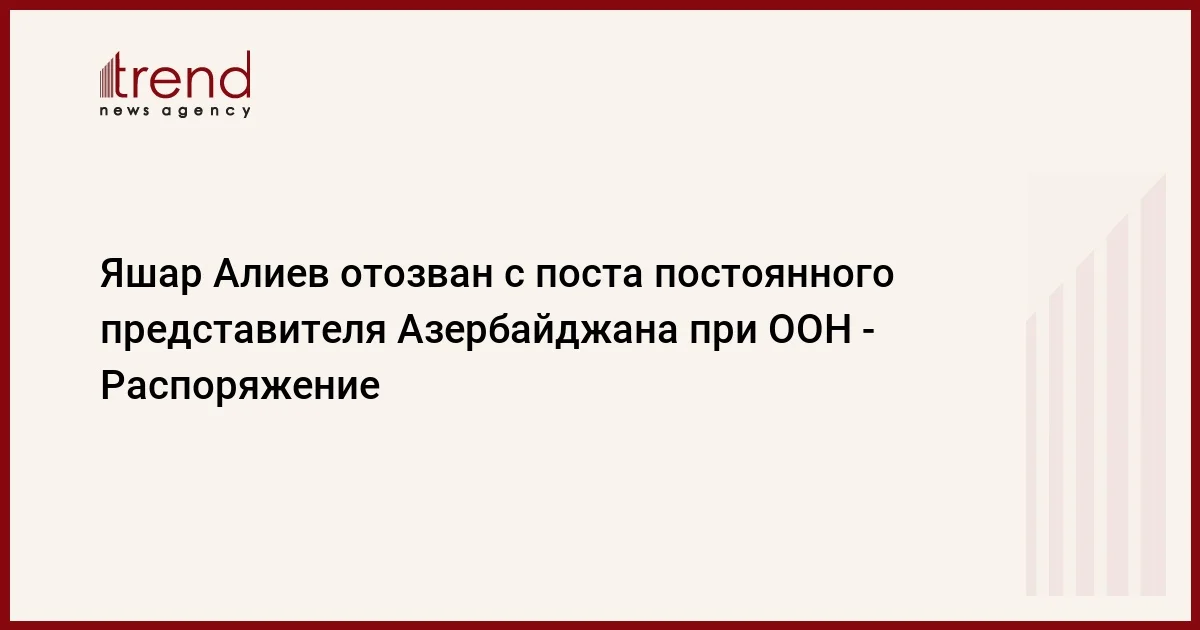 Яшар Алиев отозван с поста постоянного представителя Азербайджана при ООН Распоряжение