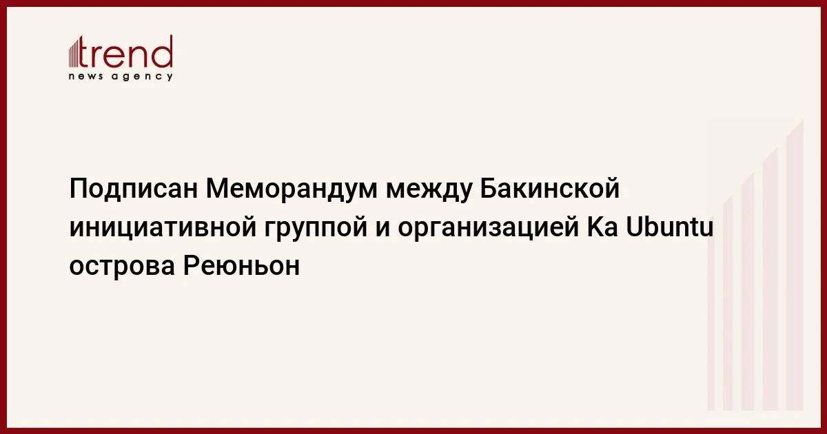 Подписан Меморандум между Бакинской инициативной группой и организацией Ka Ubuntu острова Реюньон