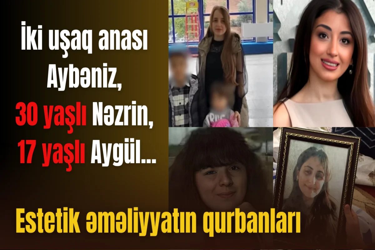 Estetik əməliyyatı zamanı ölən qadınlar ÖLÜMLƏRİN SƏBƏBİ NƏDİR?