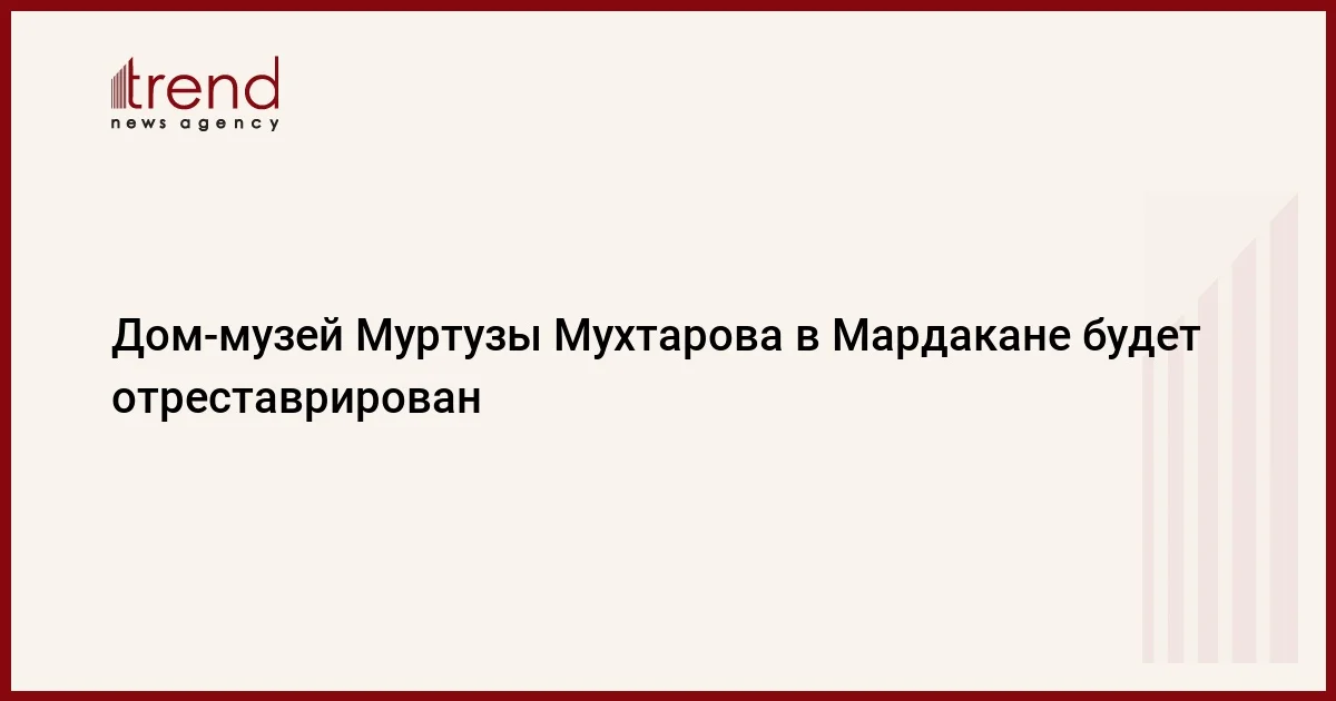 Дом музей Муртузы Мухтарова в Мардакане будет отреставрирован