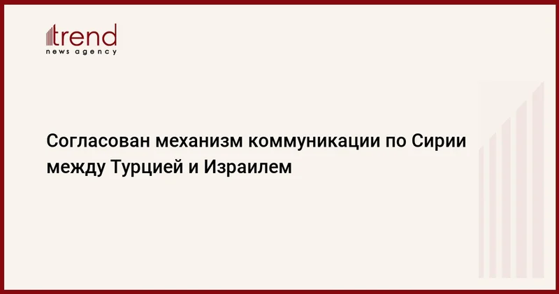 Согласован механизм коммуникации по Сирии между Турцией и Израилем