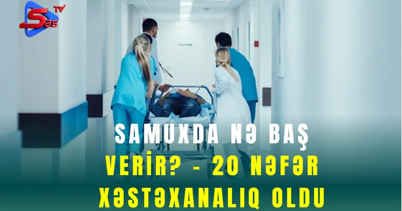 Samuxda nə baş verir? 20 nəfər xəstəxanalıq oldu