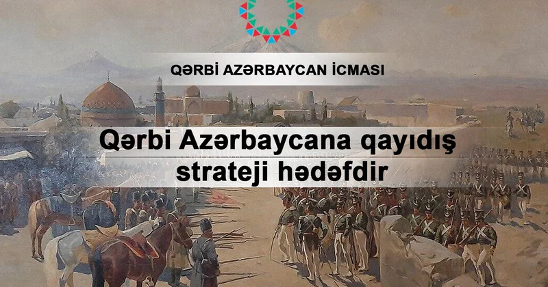 Qərbi Azərbaycana qayıdış strateji hədəfdir