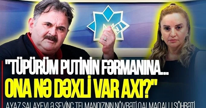 Tüpürüm Putinin fərmanına... Ona nə DƏXLİ VAR AXI? Ayaz Salayevlə Sevinc Telmanqızının növbəti QALMAQALLI SÖHBƏTİ