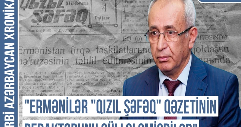 Qərbi Azərbaycan Xronikası: Ermənilər Qızıl şəfəq qəzetinin redaktorunu güllələmişdilər