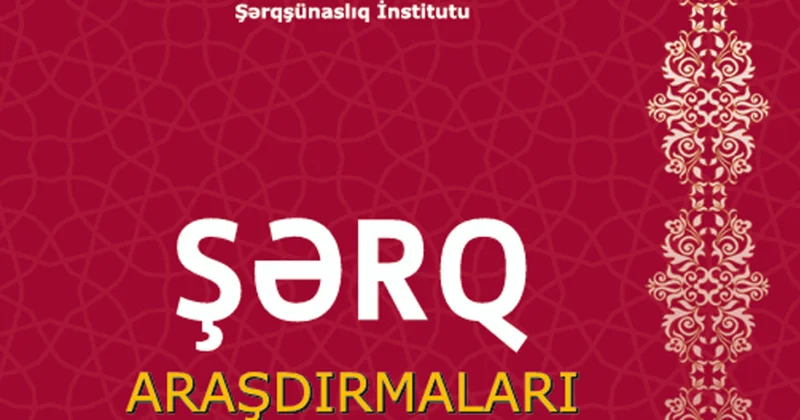 “Şərq araşdırmaları” elmi nəzəri jurnalının növbəti nömrəsi çapdan çıxıb