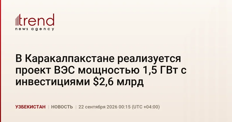 В Каракалпакстане реализуется проект ВЭС мощностью 1,5 ГВт с инвестициями $2,6 млрд