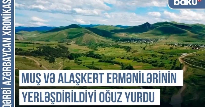 Qərbi Azərbaycan Xronikası: Muş və Alaşkert ermənilərinin yerləşdirildiyi oğuz yurdu