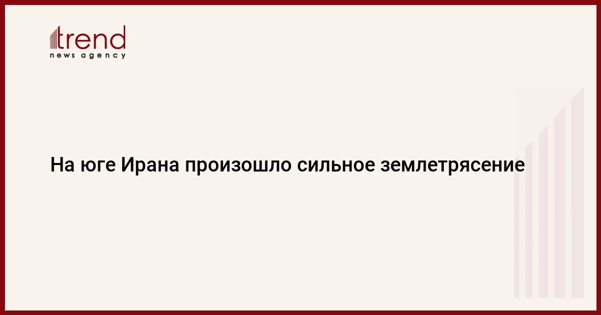 На юге Ирана произошло сильное землетрясение