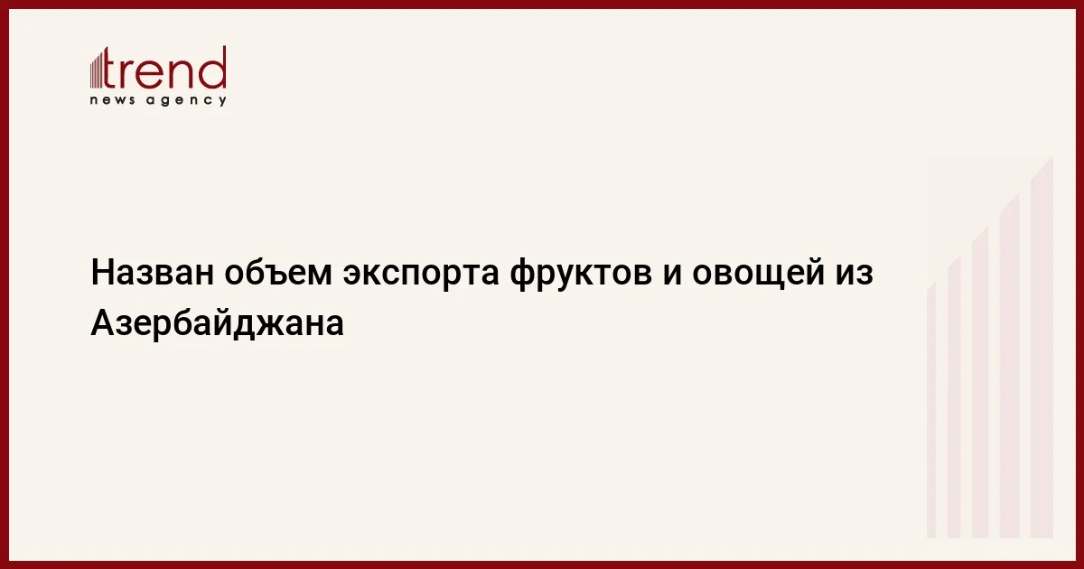 Назван объем экспорта фруктов и овощей из Азербайджана