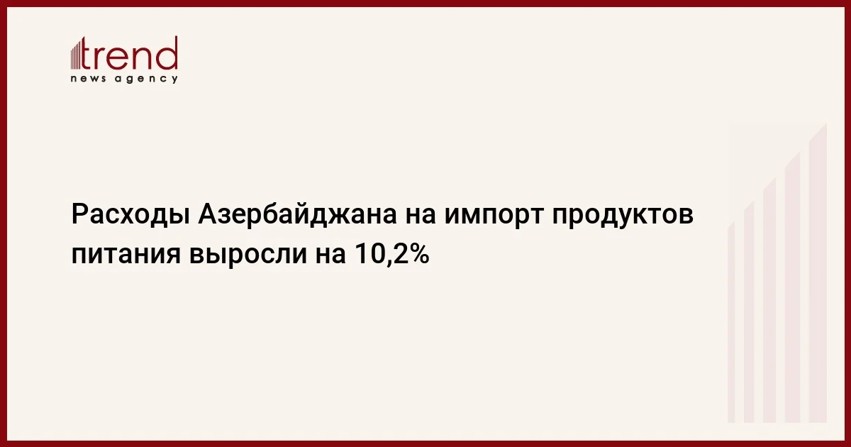 Расходы Азербайджана на импорт продуктов питания выросли на 10,2%