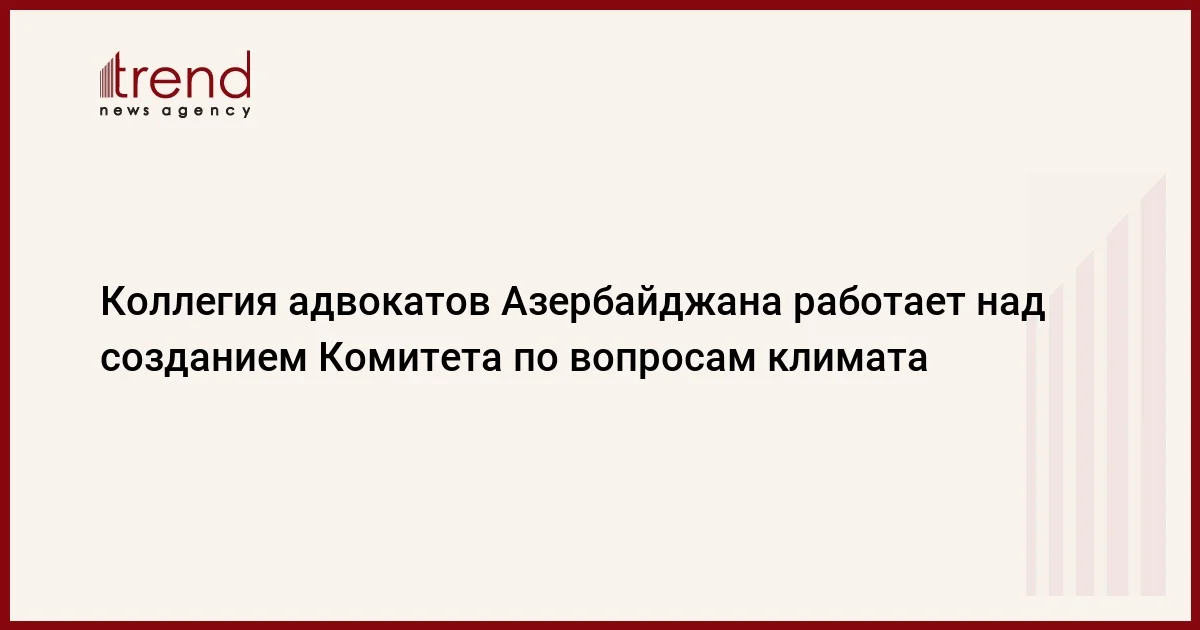 Коллегия адвокатов Азербайджана работает над созданием Комитета по вопросам климата