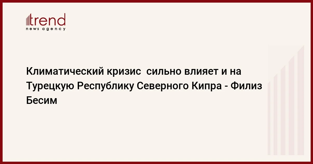 Климатический кризис сильно влияет и на Турецкую Республику Северного Кипра Филиз Бесим