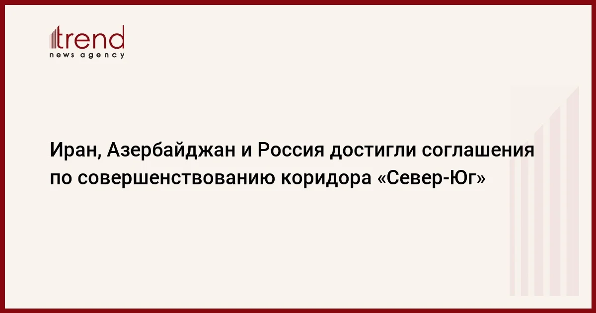 Иран, Азербайджан и Россия достигли соглашения по совершенствованию коридора Север Юг