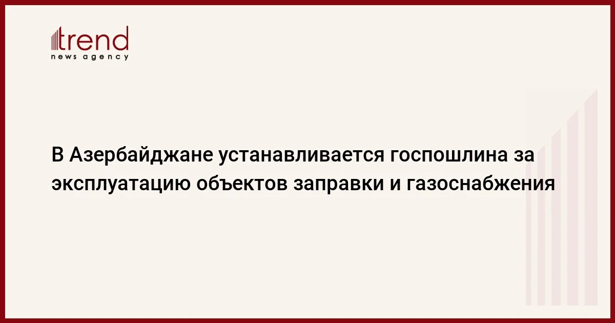 В Азербайджане устанавливается госпошлина за эксплуатацию объектов заправки и газоснабжения