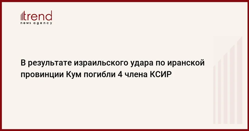 В результате израильского удара по иранской провинции Кум погибли 4 члена КСИР