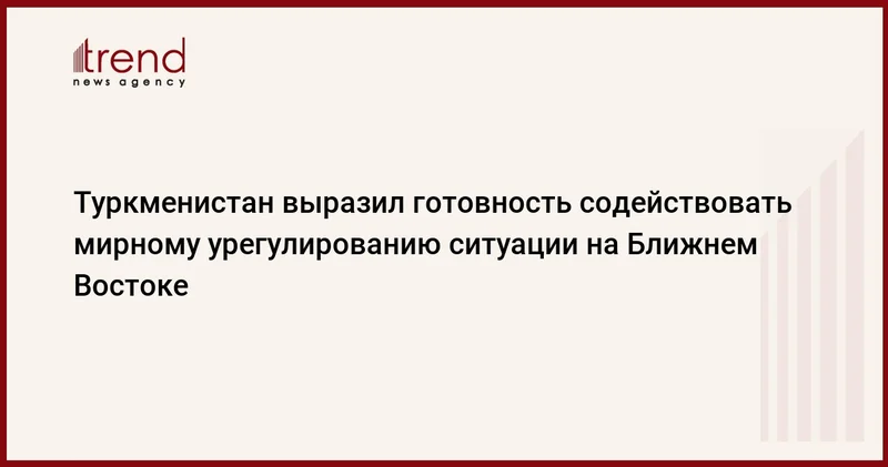 Туркменистан выразил готовность содействовать мирному урегулированию ситуации на Ближнем Востоке