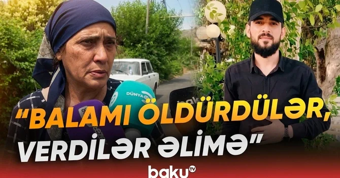 Öldürülən oğlanın anası: Qızdan xoşu gəlirdi, dedim ki, lazım deyil