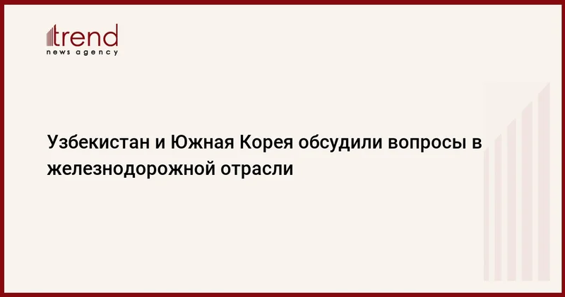 Узбекистан и Южная Корея обсудили вопросы в железнодорожной отрасли