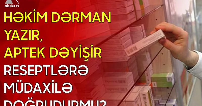Həkim dərman yazır, aptek dəyişir Reseptlərə müdaxilə doğrudurmu?