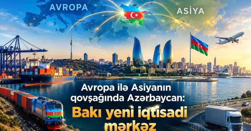 Avropa ilə Asiyanın qovşağında Azərbaycan: Bakı yeni iqtisadi mərkəzə çevrilir?