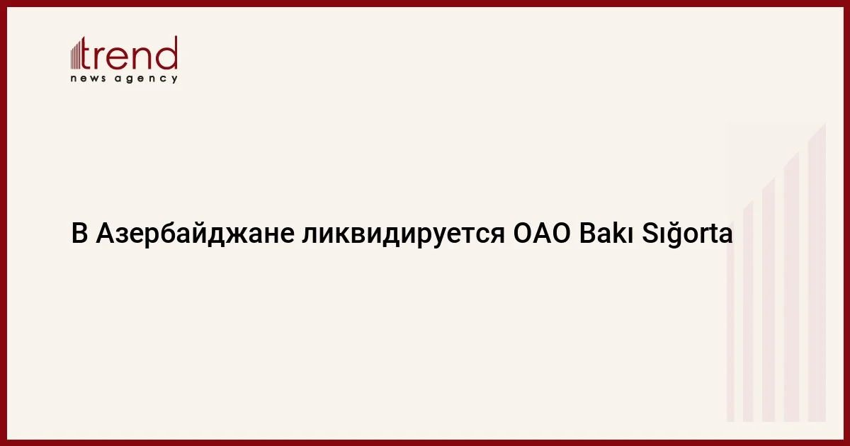 В Азербайджане ликвидируется ОАО Bakı Sığorta