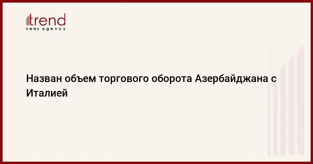 Назван объем торгового оборота Азербайджана с Италией