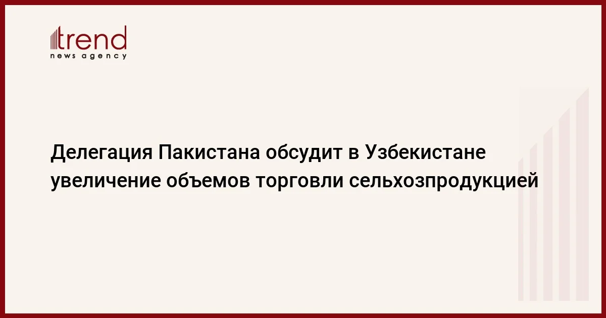 Делегация Пакистана обсудит в Узбекистане увеличение объемов торговли сельхозпродукцией