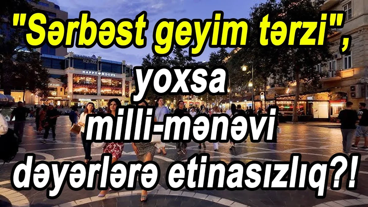 Sərbəst geyim tərzi, yoxsa millimənəvi dəyərlərə etinasızlıq?!
