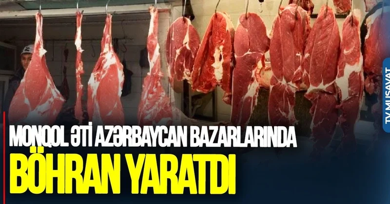 Monqol əti Azərbaycan bazarlarında BÖHRAN yaratdı yerli əti alanlar AZALIB