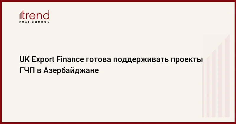 UK Export Finance готова поддерживать проекты ГЧП в Азербайджане